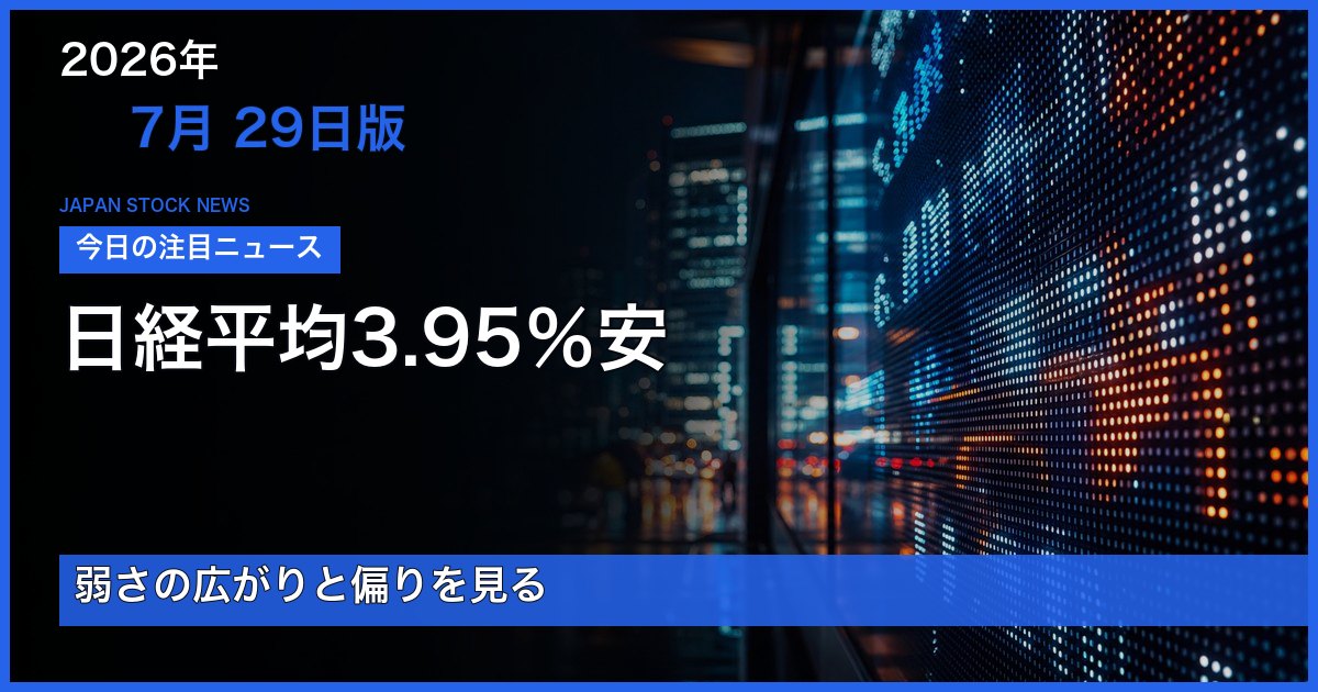 2026年7月29日版 日経平均3.95％安と弱さの広がりを整理する日本株ニュース