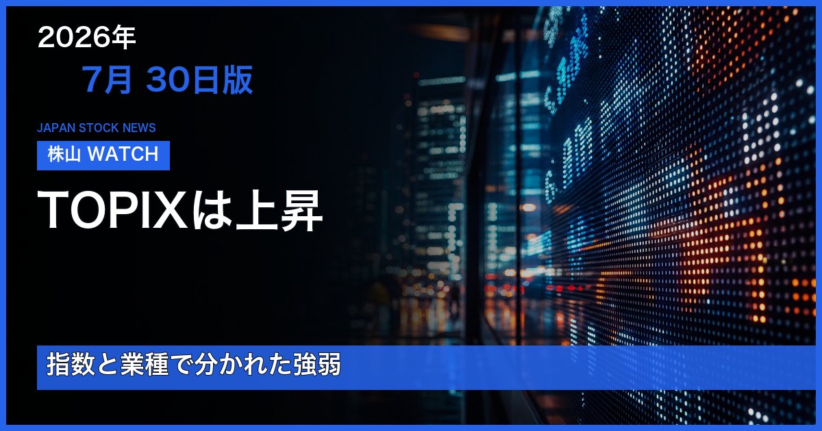 2026-07-30版 TOPIXは上昇を整理する日本株ニュース
