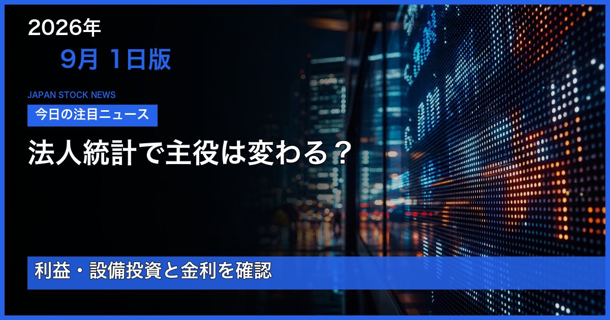 2026-09-01版 法人統計で主役は変わる？を整理する日本株ニュース