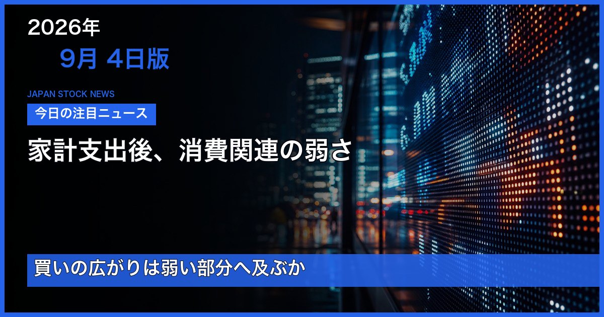 2026-09-04版 家計支出後、消費関連の弱さを整理する日本株ニュース